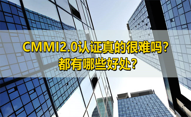 CMMI2.0认证真的很难吗？都有哪些好处？(图1)