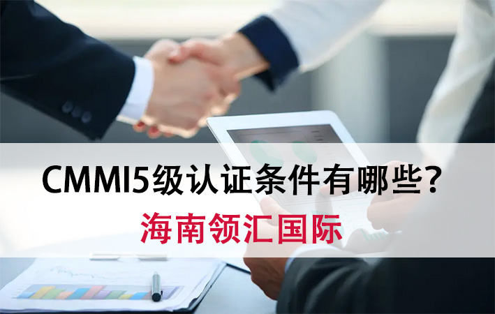 CMMI5级认证条件有哪些？软件企业必看-海南领汇国际(图1)