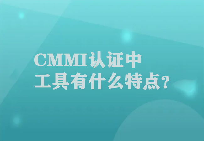 CMMI认证中工具有什么特点？-海南领汇国际(图1)