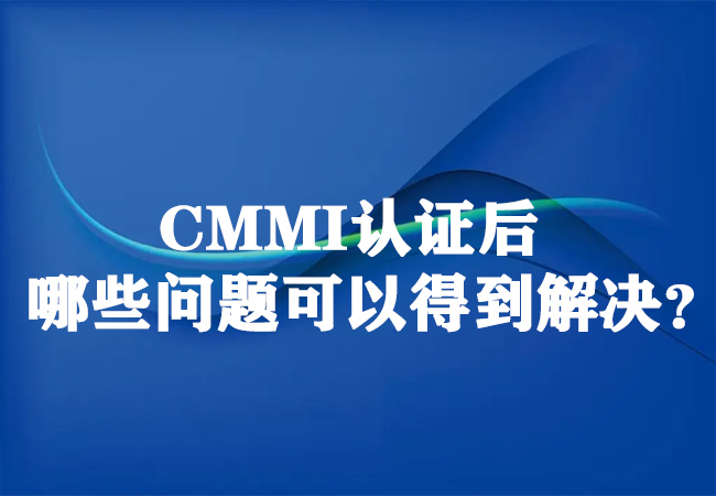 ​CMMI认证后哪些问题可以得到解决？-海南领汇国际(图1)