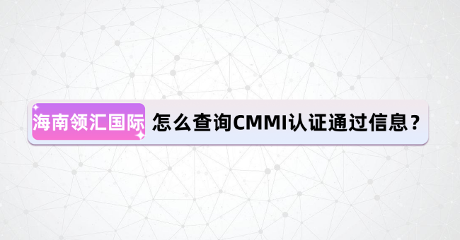 CMMI认证-企业怎么查询CMMI认证通过信息-海南领汇国际(图1)