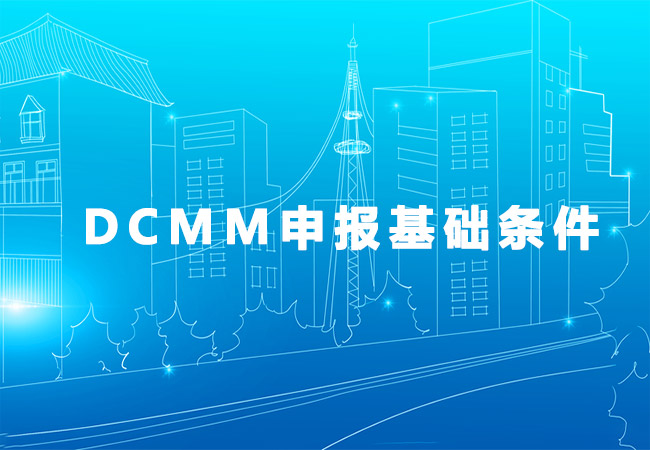​DCMM申报基础条件，计划申报的企业不要错过了！