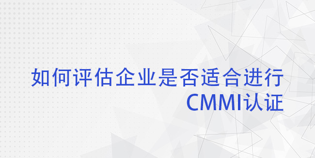 如何评估企业是否适合进行CMMI认证？(图1)