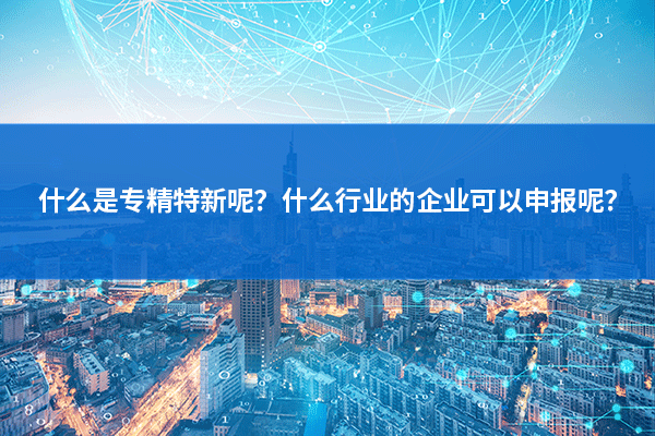 什么是专精特新呢？什么行业的企业可以申报呢？—领汇认证中心(图1)